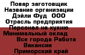 Повар-заготовщик › Название организации ­ Дэйли Фуд, ООО › Отрасль предприятия ­ Персонал на кухню › Минимальный оклад ­ 35 000 - Все города Работа » Вакансии   . Приморский край,Уссурийский г. о. 